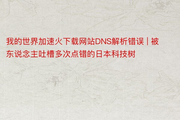 我的世界加速火下载网站DNS解析错误 | 被东说念主吐槽多次点错的日本科技树
