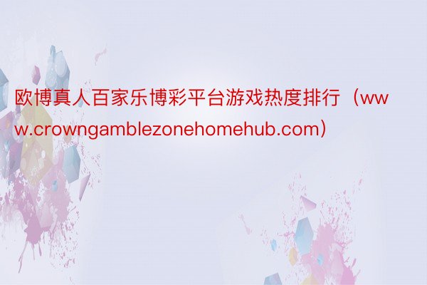 欧博真人百家乐博彩平台游戏热度排行（www.crowngamblezonehomehub.com）