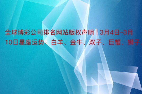 全球博彩公司排名网站版权声明 | 3月4日~3月10日星座运势：白羊、金牛、双子、巨蟹、狮子、处女座