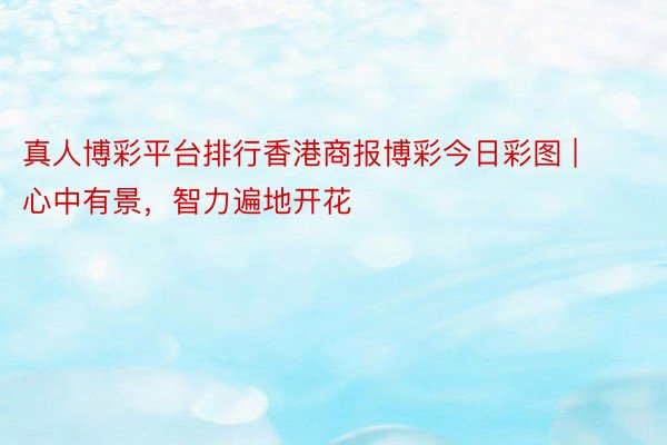 真人博彩平台排行香港商报博彩今日彩图 | 心中有景，智力遍地开花