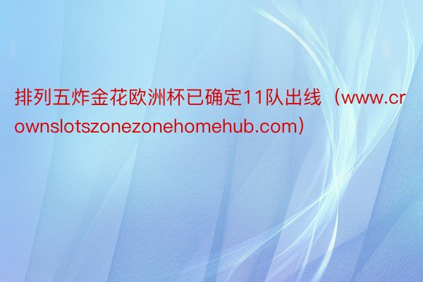 排列五炸金花欧洲杯已确定11队出线（www.crownslotszonezonehomehub.com）