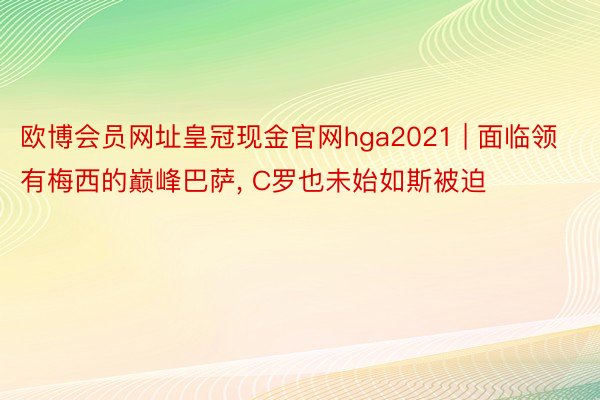 欧博会员网址皇冠现金官网hga2021 | 面临领有梅西的巅峰巴萨, C罗也未始如斯被迫