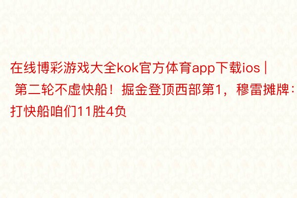 在线博彩游戏大全kok官方体育app下载ios | 第二轮不虚快船！掘金登顶西部第1，穆雷摊牌：打快船咱们11胜4负