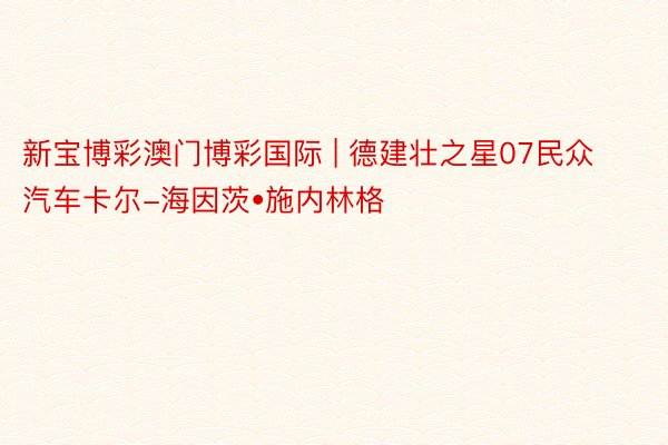 新宝博彩澳门博彩国际 | 德建壮之星07民众汽车卡尔-海因茨•施内林格