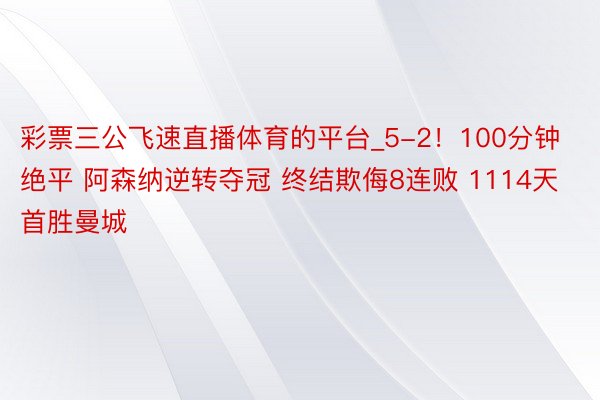 彩票三公飞速直播体育的平台_5-2！100分钟绝平 阿森纳逆转夺冠 终结欺侮8连败 1114天首胜曼城
