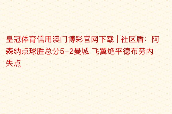皇冠体育信用澳门博彩官网下载 | 社区盾：阿森纳点球胜总分5-2曼城 飞翼绝平德布劳内失点