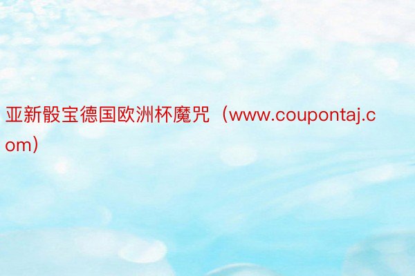 亚新骰宝德国欧洲杯魔咒（www.coupontaj.com）