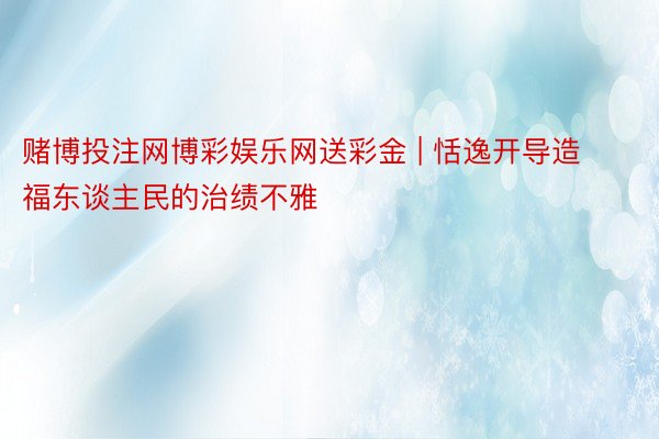 赌博投注网博彩娱乐网送彩金 | 恬逸开导造福东谈主民的治绩不雅