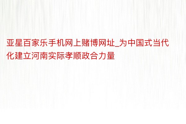 亚星百家乐手机网上赌博网址_为中国式当代化建立河南实际孝顺政合力量