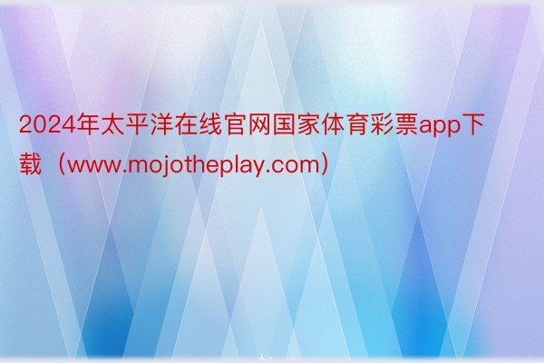 2024年太平洋在线官网国家体育彩票app下载（www.mojotheplay.com）