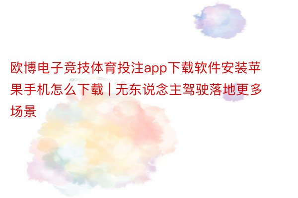 欧博电子竞技体育投注app下载软件安装苹果手机怎么下载 | 无东说念主驾驶落地更多场景