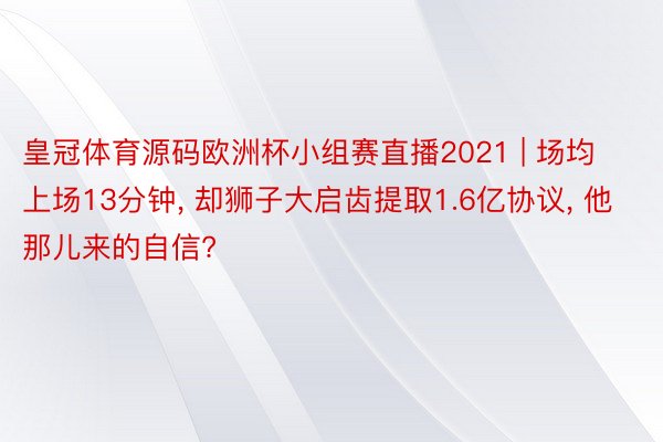 皇冠体育源码欧洲杯小组赛直播2021 | 场均上场13分钟, 却狮子大启齿提取1.6亿协议, 他那儿