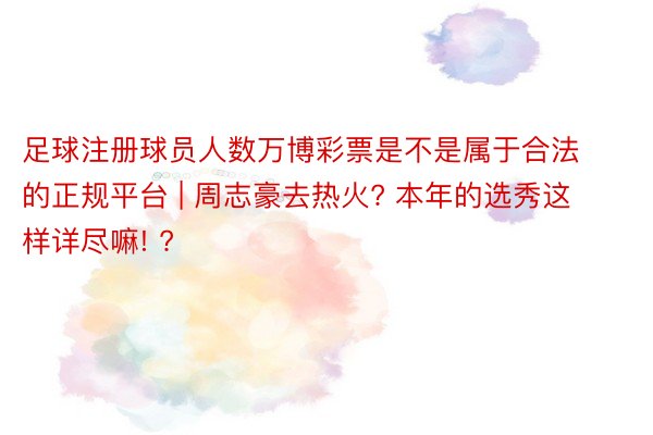 足球注册球员人数万博彩票是不是属于合法的正规平台 | 周志豪去热火? 本年的选秀这样详尽嘛! ?