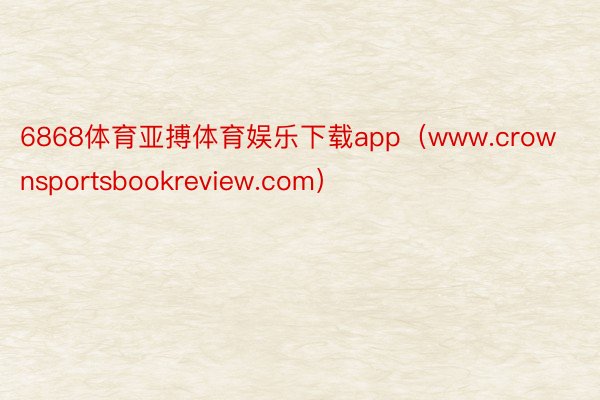 6868体育亚搏体育娱乐下载app（www.crownsportsbookreview.com）