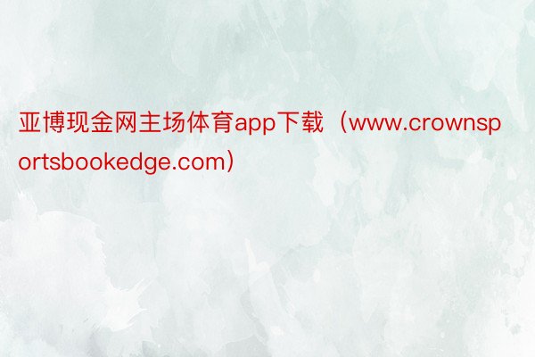 亚博现金网主场体育app下载（www.crownsportsbookedge.com）