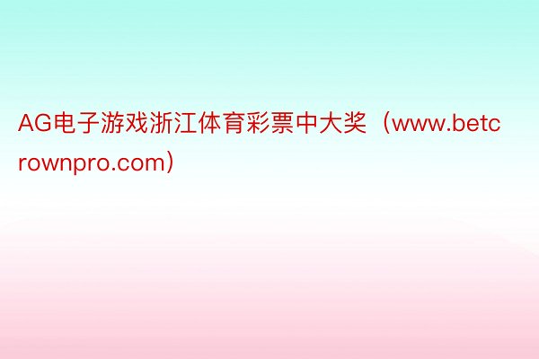 AG电子游戏浙江体育彩票中大奖（www.betcrownpro.com）