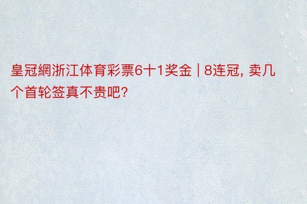 皇冠網浙江体育彩票6十1奖金 | 8连冠, 卖几个首轮签真不贵吧?