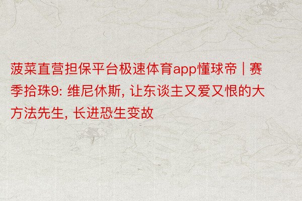 菠菜直营担保平台极速体育app懂球帝 | 赛季拾珠9: 维尼休斯, 让东谈主又爱又恨的大方法先生, 长进恐生变故