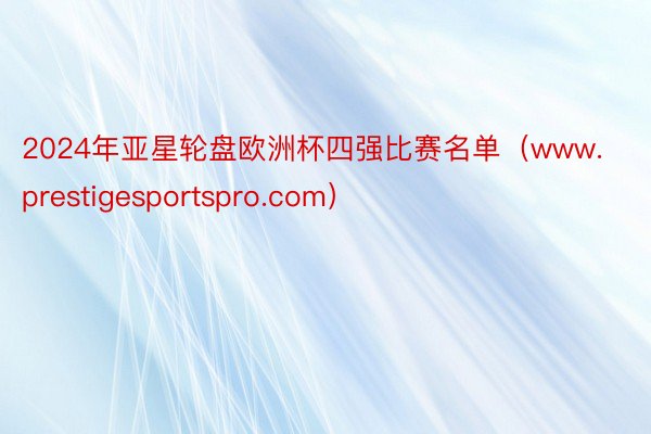 2024年亚星轮盘欧洲杯四强比赛名单（www.prestigesportspro.com）