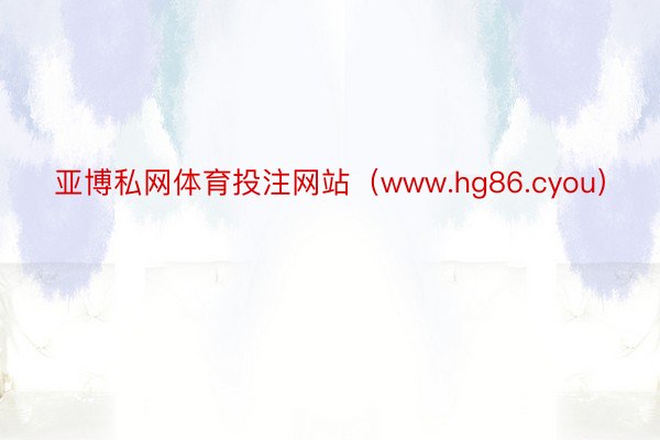 亚博私网体育投注网站（www.hg86.cyou）