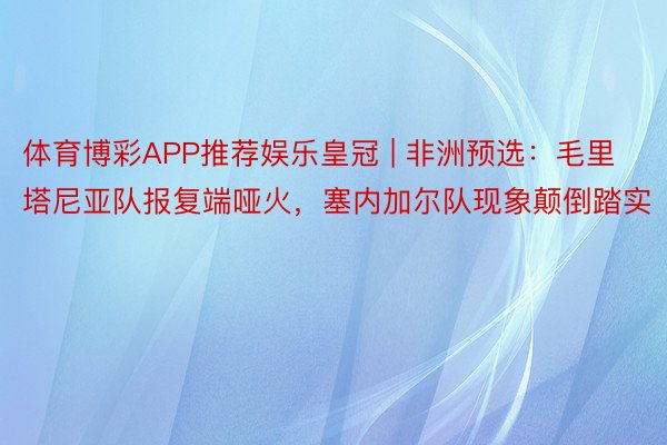体育博彩APP推荐娱乐皇冠 | 非洲预选：毛里塔尼亚队报复端哑火，塞内加尔队现象颠倒踏实