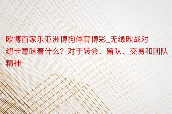 欧博百家乐亚洲博狗体育博彩_无缘欧战对纽卡意味着什么？对于转会、留队、交易和团队精神