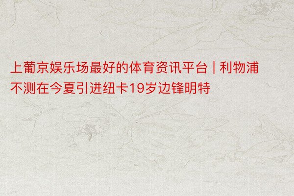 上葡京娱乐场最好的体育资讯平台 | 利物浦不测在今夏引进纽卡19岁边锋明特