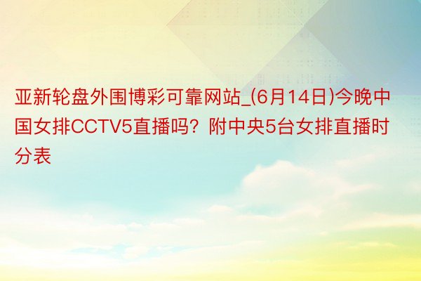 亚新轮盘外围博彩可靠网站_(6月14日)今晚中国女排CCTV5直播吗？附中央5台女排直播时分表