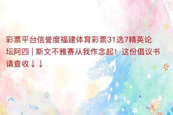 彩票平台信誉度福建体育彩票31选7精英论坛阿四 | 斯文不雅赛从我作念起！这份倡议书请查收↓↓