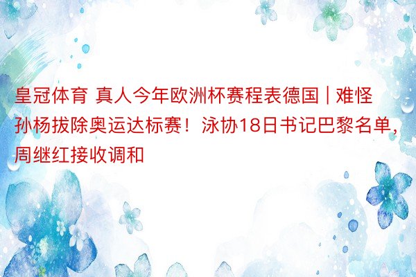 皇冠体育 真人今年欧洲杯赛程表德国 | 难怪孙杨拔除奥运达标赛！泳协18日书记巴黎名单，周继红接收调和