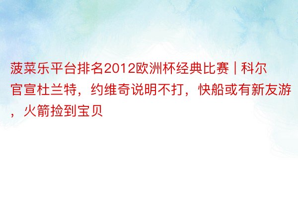 菠菜乐平台排名2012欧洲杯经典比赛 | 科尔官宣杜兰特，约维奇说明不打，快船或有新友游，火箭捡到宝贝