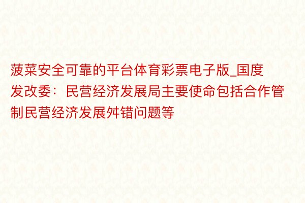 菠菜安全可靠的平台体育彩票电子版_国度发改委：民营经济发展局主要使命包括合作管制民营经济发展舛错问题等