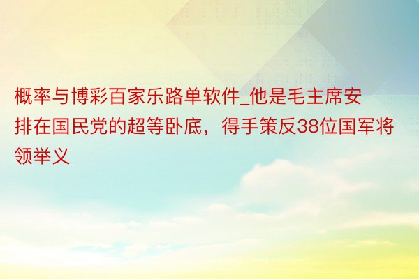概率与博彩百家乐路单软件_他是毛主席安排在国民党的超等卧底，得手策反38位国军将领举义
