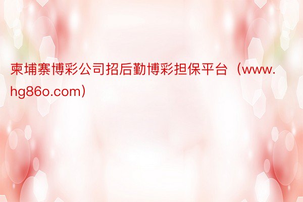柬埔寨博彩公司招后勤博彩担保平台（www.hg86o.com）