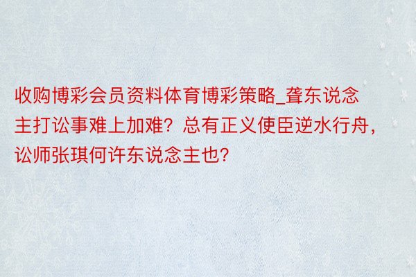 收购博彩会员资料体育博彩策略_聋东说念主打讼事难上加难？总有正义使臣逆水行舟，讼师张琪何许东说念主也？