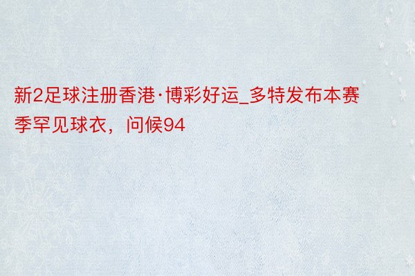 新2足球注册香港·博彩好运_多特发布本赛季罕见球衣，问候94