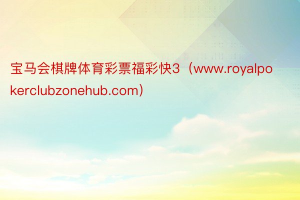 宝马会棋牌体育彩票福彩快3（www.royalpokerclubzonehub.com）