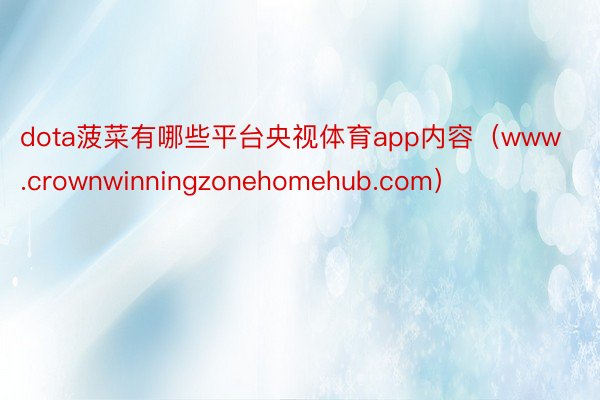 dota菠菜有哪些平台央视体育app内容（www.crownwinningzonehomehub.c