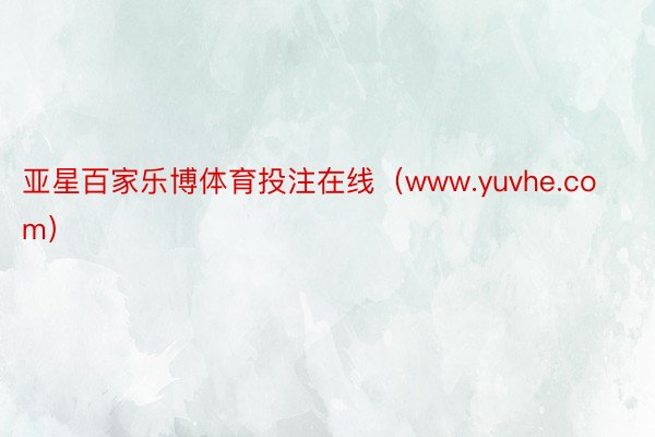 亚星百家乐博体育投注在线（www.yuvhe.com）