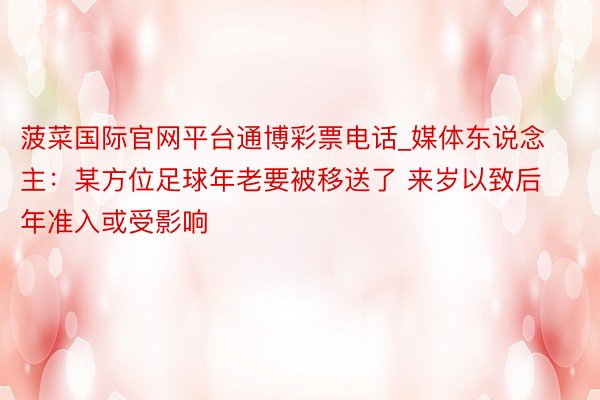 菠菜国际官网平台通博彩票电话_媒体东说念主：某方位足球年老要被移送了 来岁以致后年准入或受影响